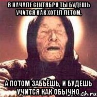 в начале сентября ты будешь учится как хотел летом, а потом забьёшь, и будешь учится как обычно.