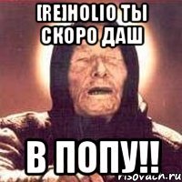 [re]holio ты скоро даш в попу!!