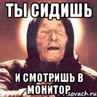 ты сидишь и смотришь в монитор
