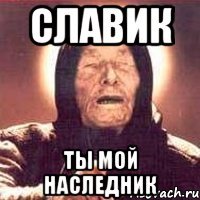 славик ты мой наследник