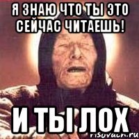 я знаю что ты это сейчас читаешь! и ты лох