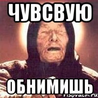 чувсвую обнимишь