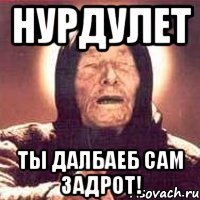 нурдулет ты далбаеб сам задрот!