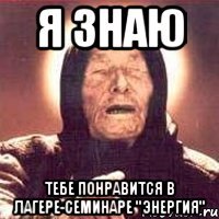 я знаю тебе понравится в лагере-семинаре "энергия"