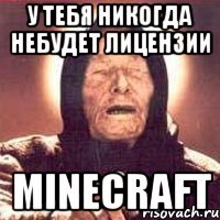у тебя никогда небудет лицензии minecraft