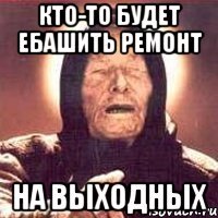 кто-то будет ебашить ремонт на выходных