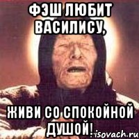 фэш любит василису, живи со спокойной душой!