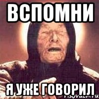 вспомни я уже говорил