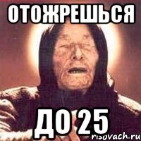 отожрешься до 25