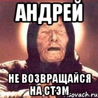 андрей не возвращайся на стэм