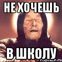 не хочешь в школу