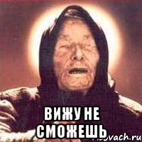  вижу не сможешь