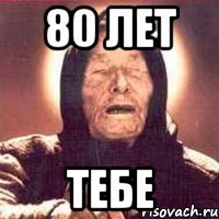 80 лет тебе