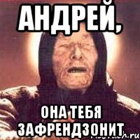 андрей, она тебя зафрендзонит