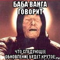 баба ванга говорит что следующее обновление будет крутое!
