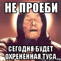 не проеби сегодня будет охрененная туса