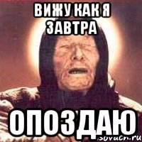 вижу как я завтра опоздаю
