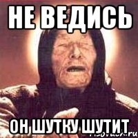 не ведись он шутку шутит