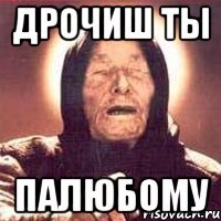 дрочиш ты палюбому