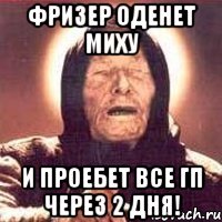 фризер оденет миху и проебет все гп через 2 дня!