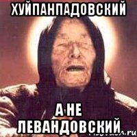 хуйпанпадовский а не левандовский