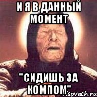 и я в данный момент "сидишь за компом"