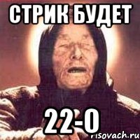 стрик будет 22-0