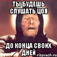 ты будешь слушать цоя до конца своих дней