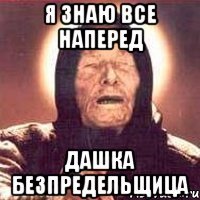 я знаю все наперед дашка безпредельщица