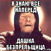 я знаю все наперед дашка безпрельщица