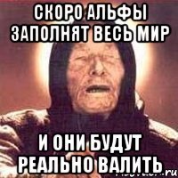 скоро альфы заполнят весь мир и они будут реально валить