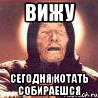 вижу сегодня котать собираешся