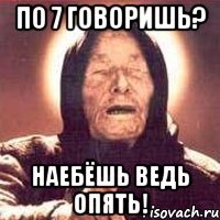 по 7 говоришь? наебёшь ведь опять!