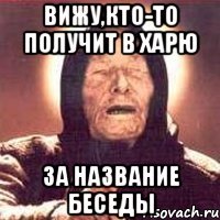 вижу,кто-то получит в харю за название беседы