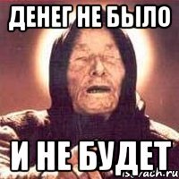 денег не было и не будет