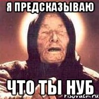 я предсказываю что ты нуб