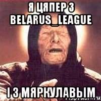 я цяпер з belarus_league і з мяркулавым