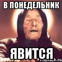 в понедельник явится