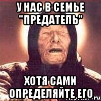 у нас в семье "предатель" хотя сами определяйте его