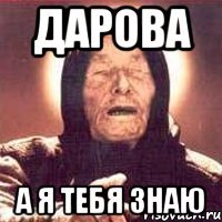 дарова а я тебя знаю