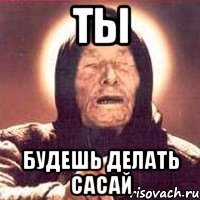 ты будешь делать сасай