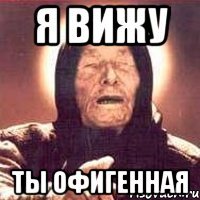 я вижу ты офигенная