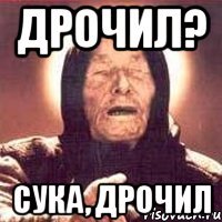 дрочил? сука, дрочил