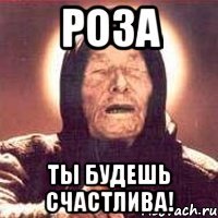 роза ты будешь счастлива!