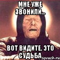 мне уже звонили... вот видите, это судьба