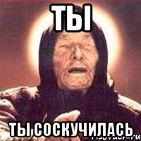 ты ты соскучилась