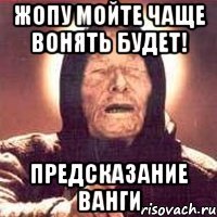 жопу мойте чаще вонять будет! предсказание ванги