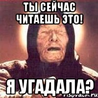 ты сейчас читаешь это! я угадала?