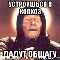 устроишься в колхоз дадут общагу