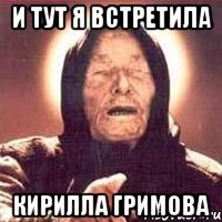 и тут я встретила кирилла гримова